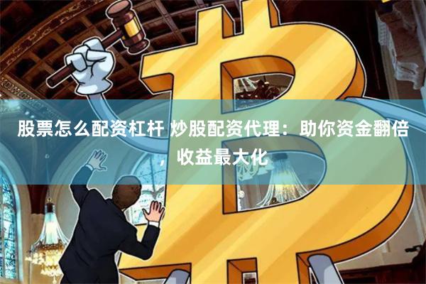 股票怎么配资杠杆 炒股配资代理：助你资金翻倍，收益最大化