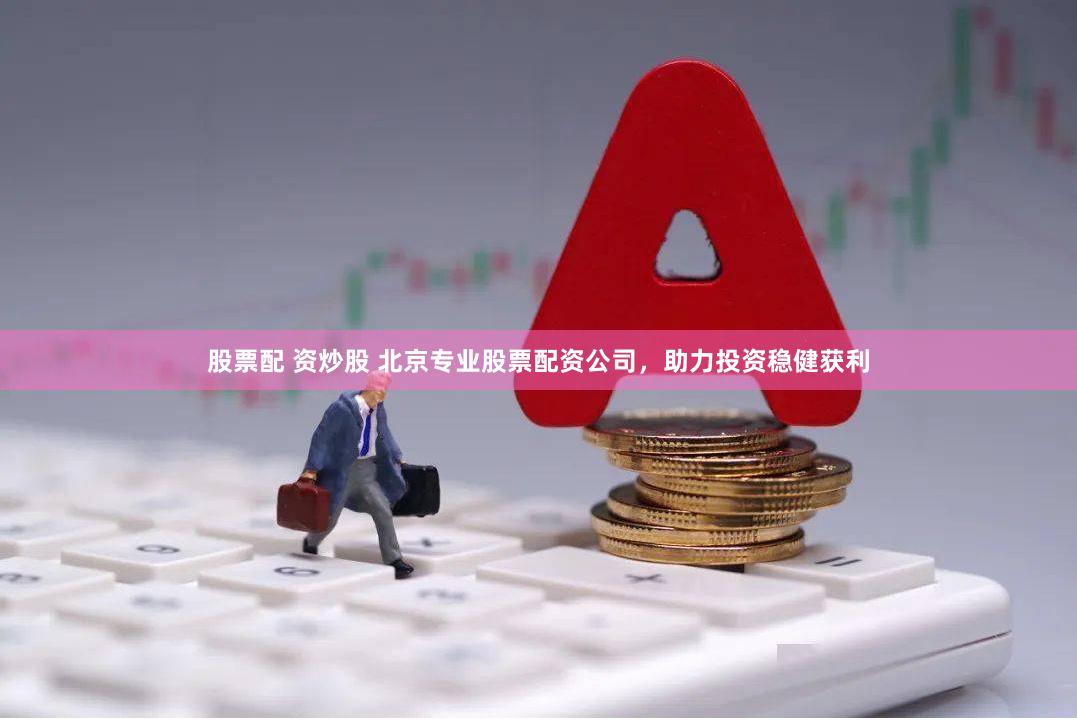 股票配 资炒股 北京专业股票配资公司，助力投资稳健获利