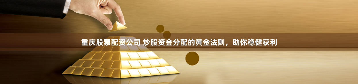 重庆股票配资公司 炒股资金分配的黄金法则，助你稳健获利