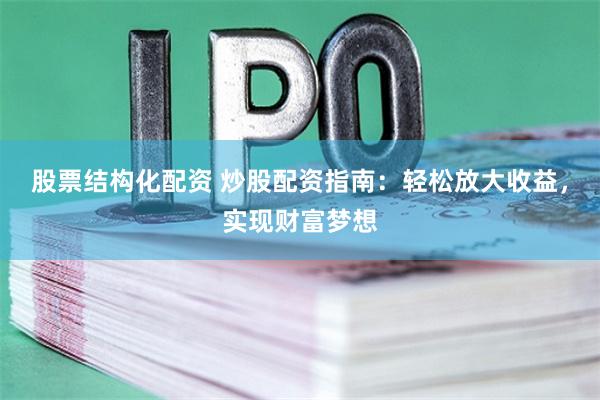 股票结构化配资 炒股配资指南：轻松放大收益，实现财富梦想