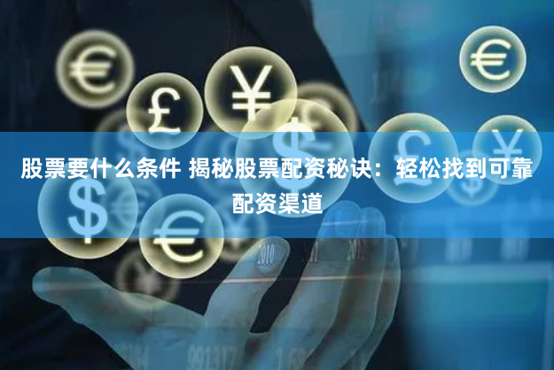 股票要什么条件 揭秘股票配资秘诀：轻松找到可靠配资渠道
