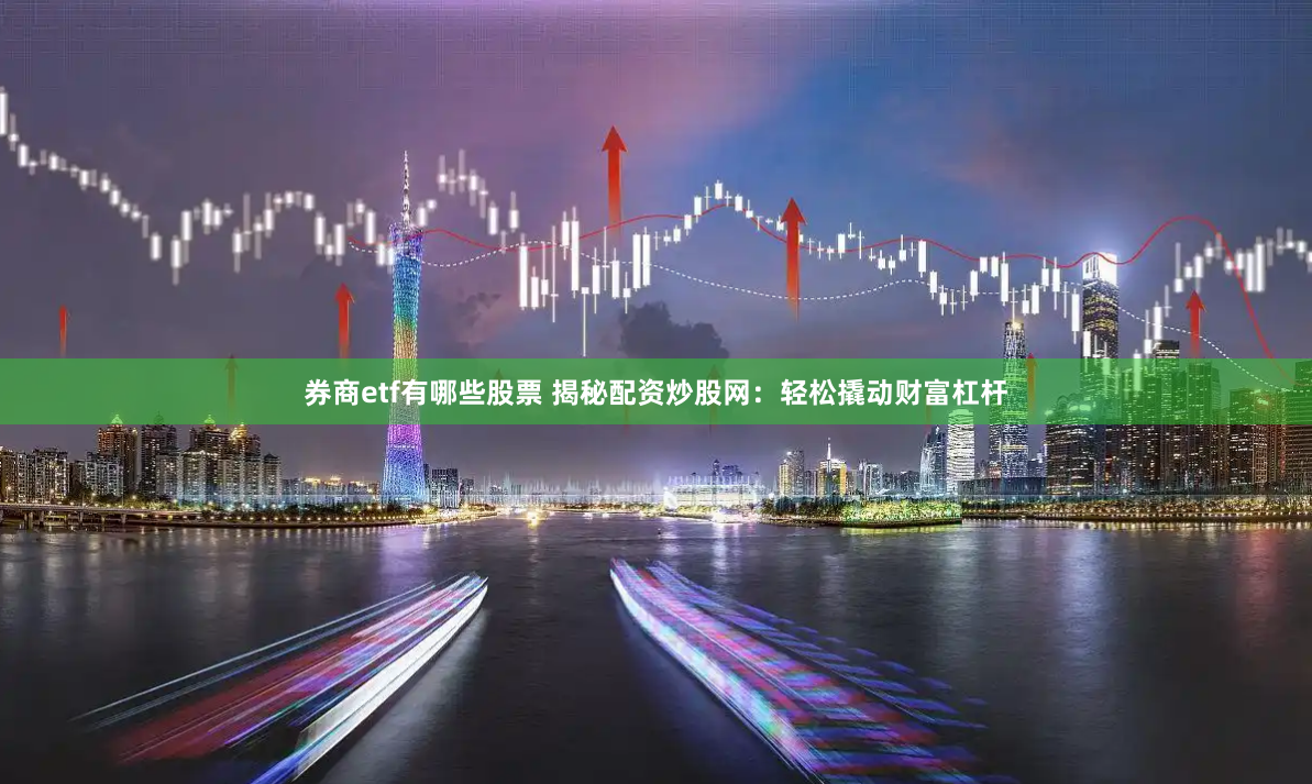 券商etf有哪些股票 揭秘配资炒股网：轻松撬动财富杠杆
