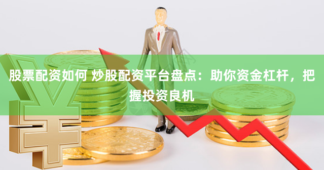 股票配资如何 炒股配资平台盘点：助你资金杠杆，把握投资良机