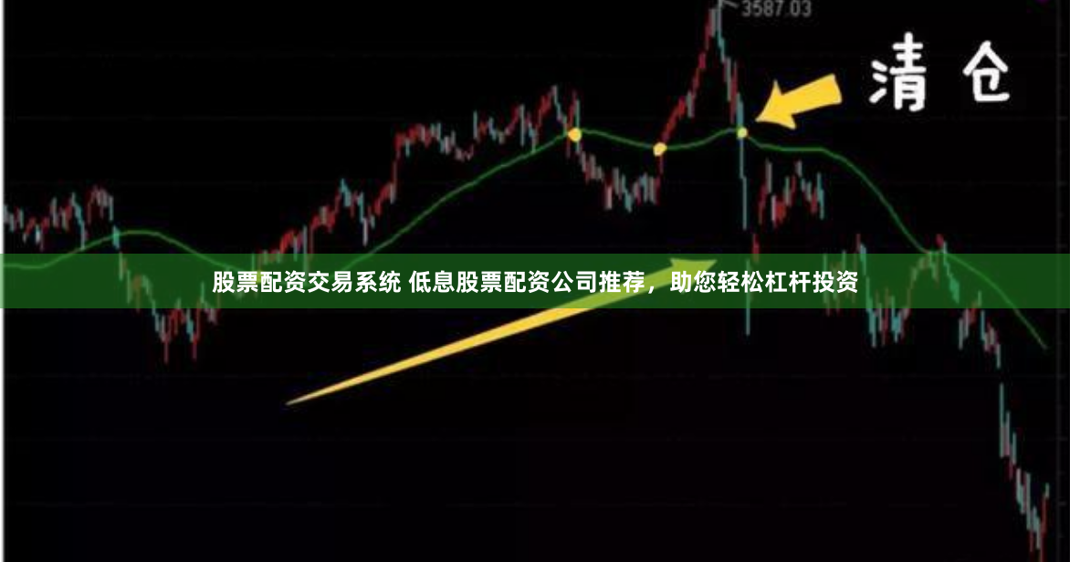 股票配资交易系统 低息股票配资公司推荐，助您轻松杠杆投资