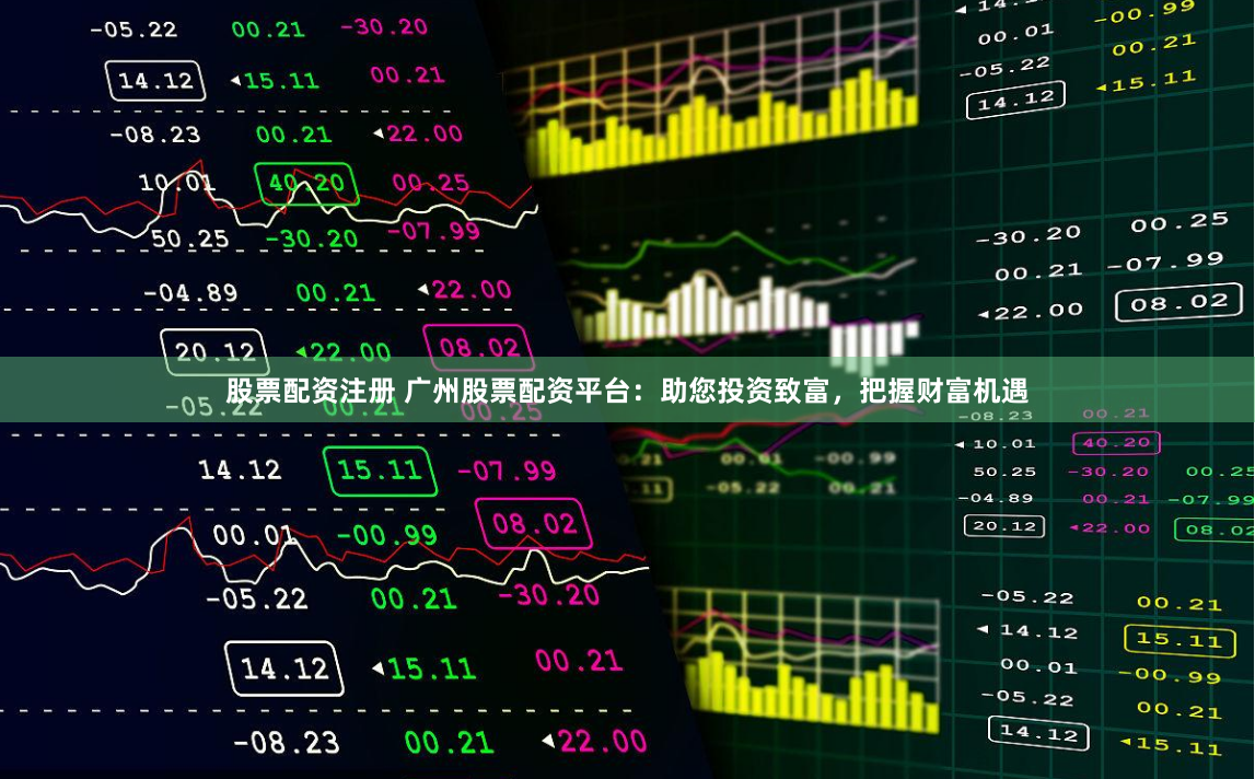 股票配资注册 广州股票配资平台：助您投资致富，把握财富机遇