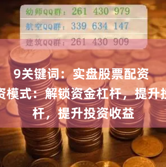 9关键词：实盘股票配资 期货配资模式：解锁资金杠杆，提升投资收益
