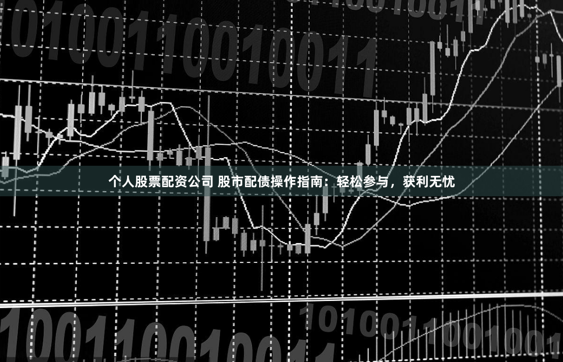 个人股票配资公司 股市配债操作指南：轻松参与，获利无忧