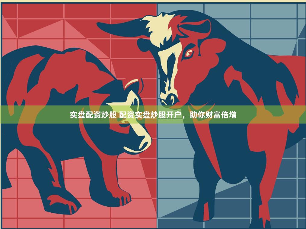 实盘配资炒股 配资实盘炒股开户，助你财富倍增