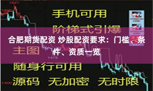 合肥期货配资 炒股配资要求：门槛、条件、资质一览