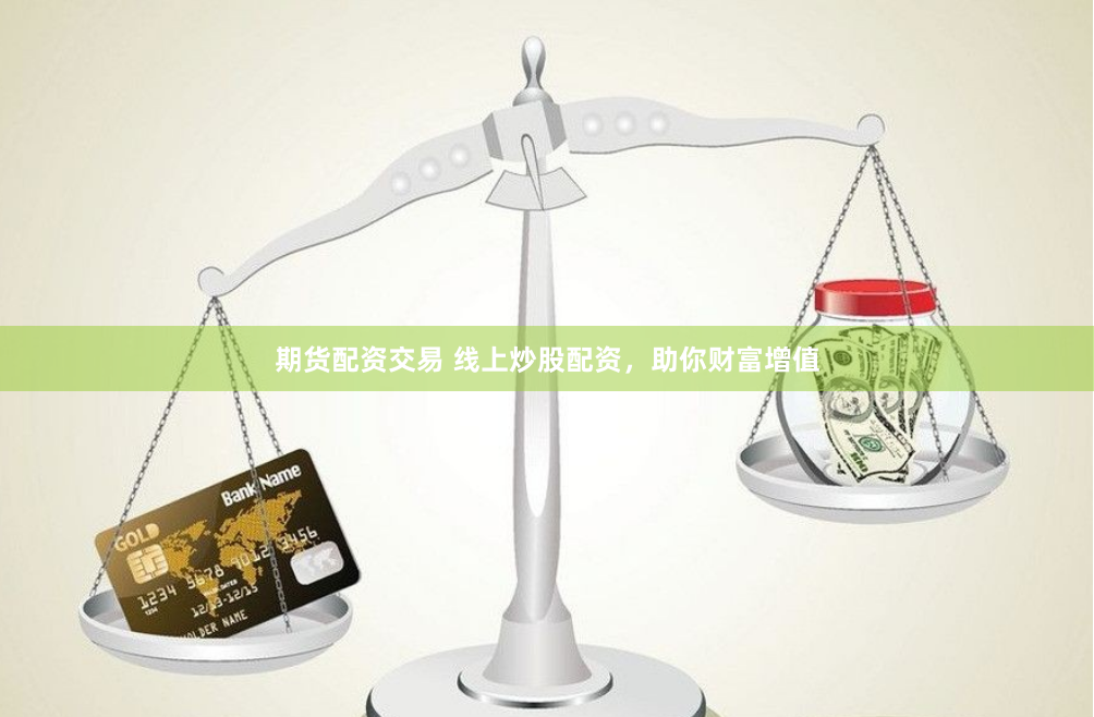 期货配资交易 线上炒股配资，助你财富增值