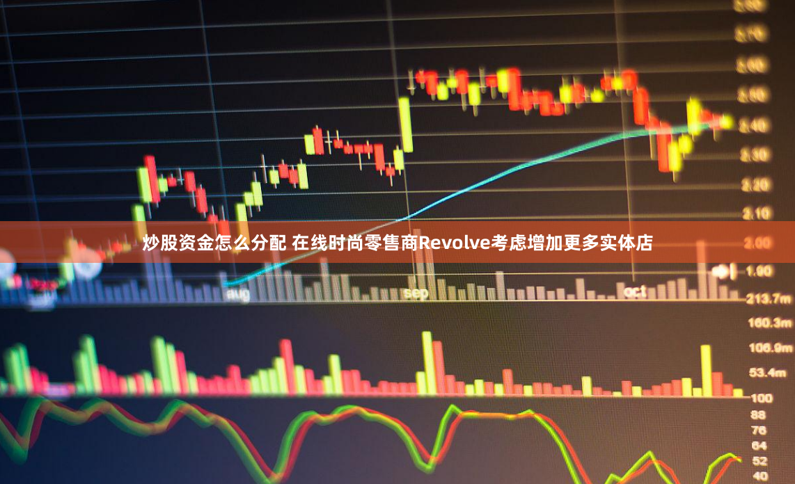 炒股资金怎么分配 在线时尚零售商Revolve考虑增加更多实体店