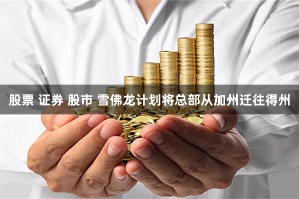 股票 证券 股市 雪佛龙计划将总部从加州迁往得州