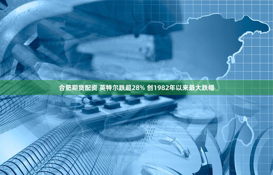 合肥期货配资 英特尔跌超28% 创1982年以来最大跌幅