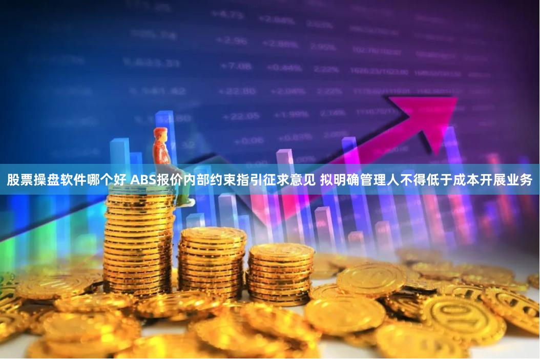股票操盘软件哪个好 ABS报价内部约束指引征求意见 拟明确管理人不得低于成本开展业务