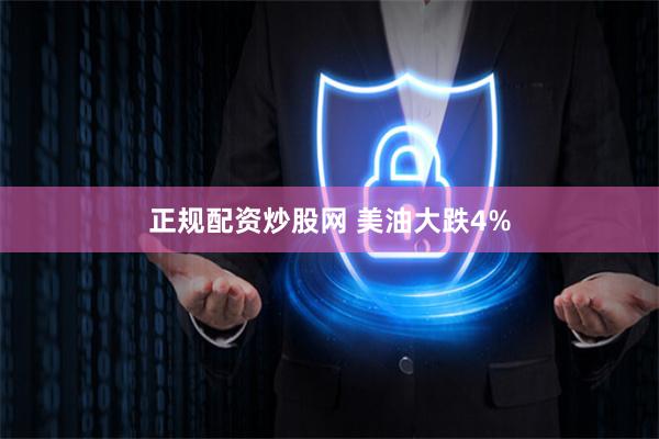 正规配资炒股网 美油大跌4%