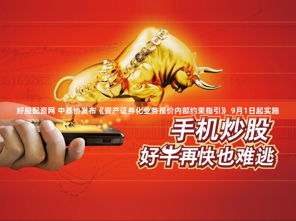 好股配资网 中基协发布《资产证券化业务报价内部约束指引》 9月1日起实施