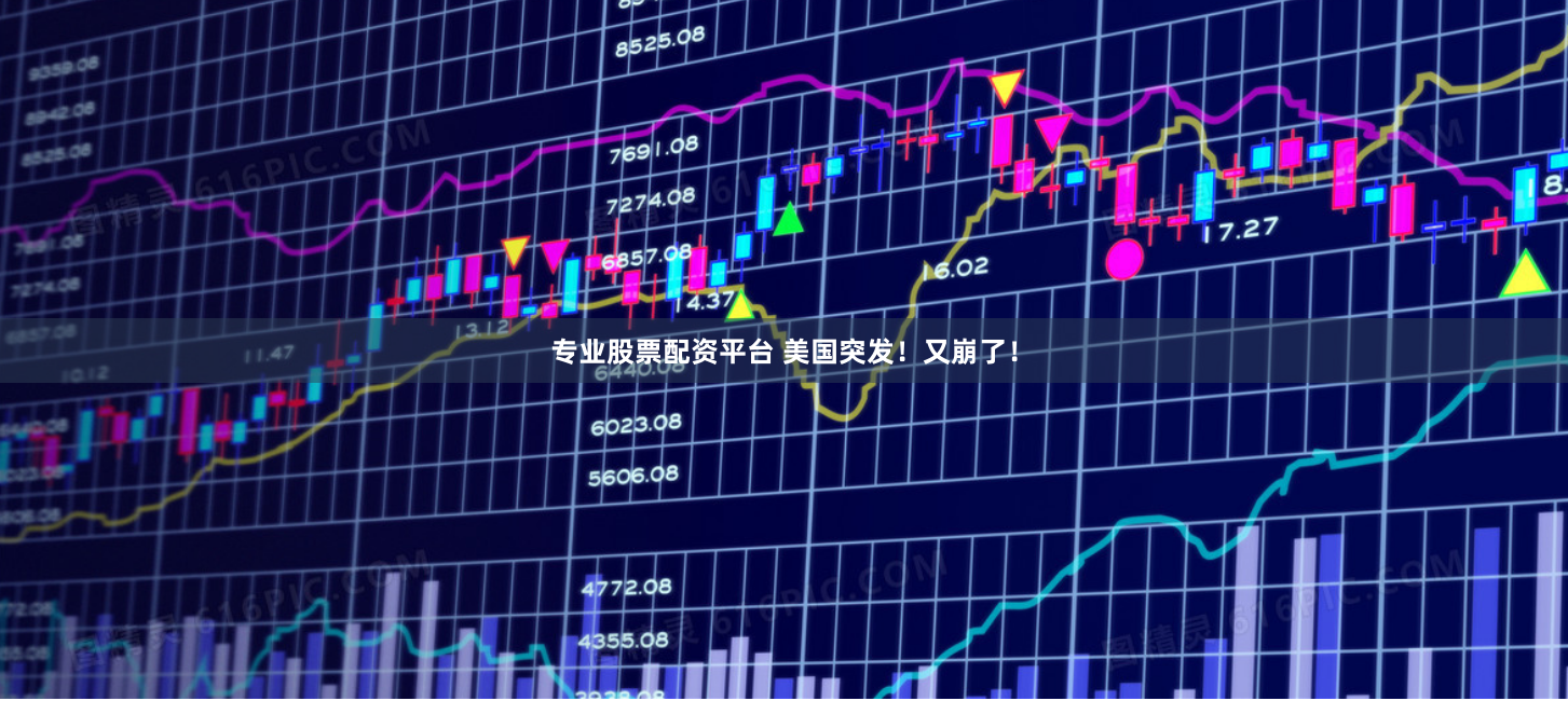 专业股票配资平台 美国突发！又崩了！