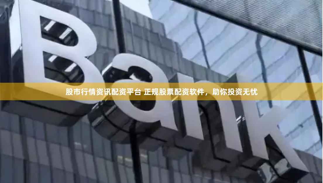 股市行情资讯配资平台 正规股票配资软件，助你投资无忧