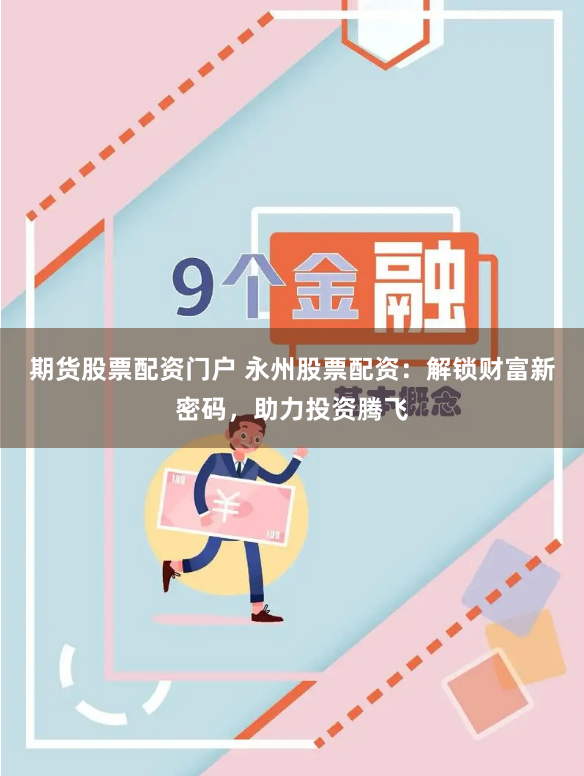 期货股票配资门户 永州股票配资：解锁财富新密码，助力投资腾飞
