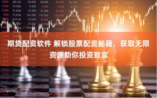 期货配资软件 解锁股票配资秘籍，获取无限资源助你投资致富