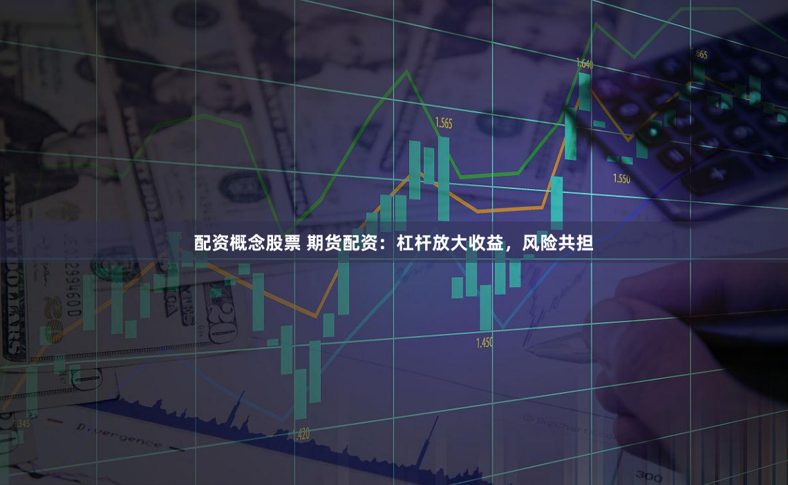 配资概念股票 期货配资：杠杆放大收益，风险共担