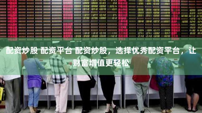 配资炒股 配资平台 配资炒股,选择优秀配资平台,让财富增值更轻松
