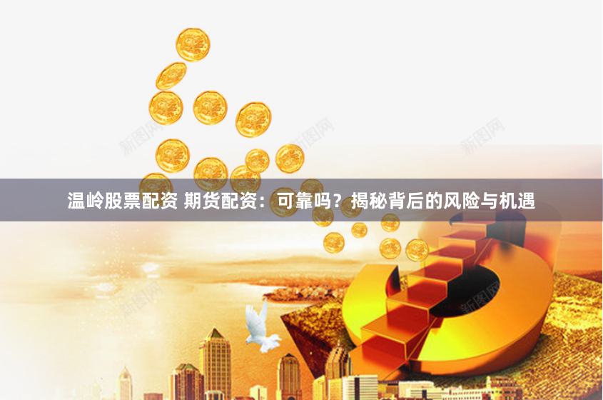 温岭股票配资 期货配资:可靠吗?揭秘背后的风险与机遇