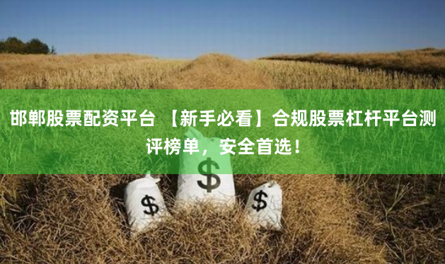 邯郸股票配资平台 【新手必看】合规股票杠杆平台测评榜单,安全首选!