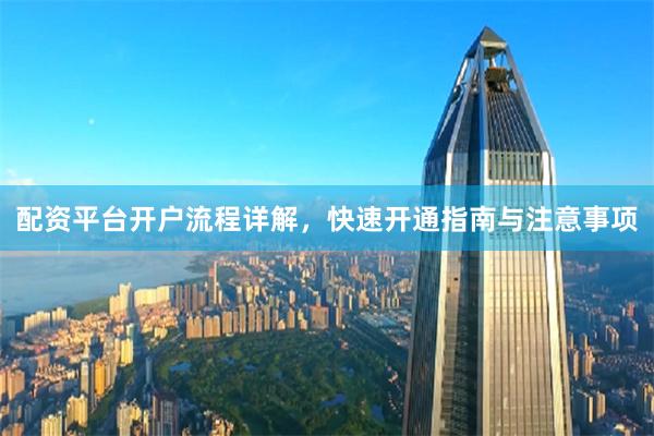 配资平台开户流程详解，快速开通指南与注意事项