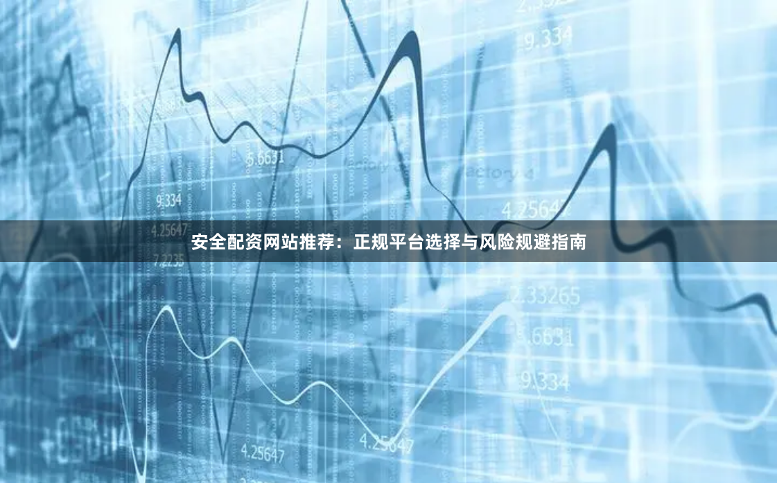 安全配资网站推荐：正规平台选择与风险规避指南