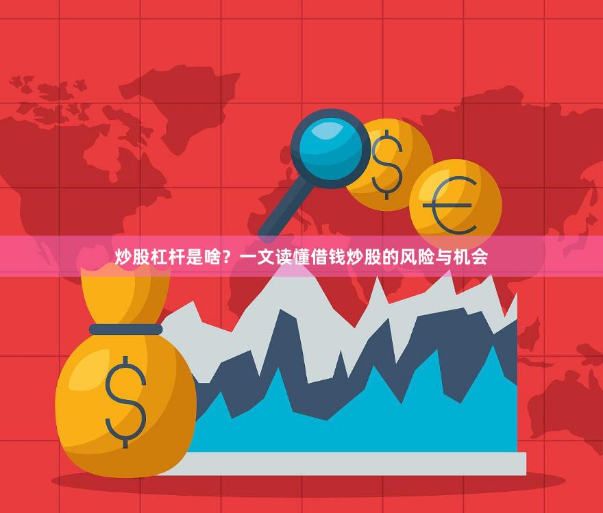 炒股杠杆是啥？一文读懂借钱炒股的风险与机会