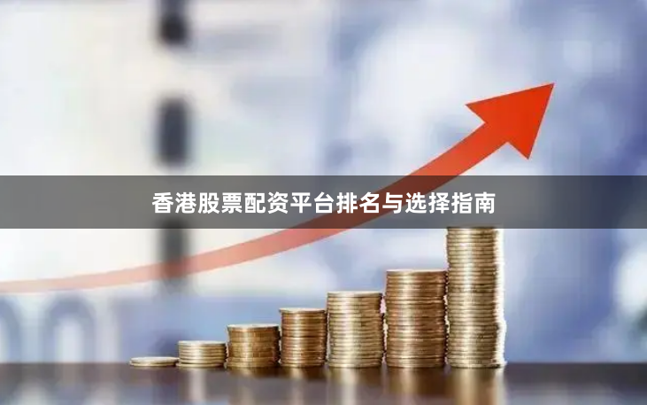 香港股票配资平台排名与选择指南