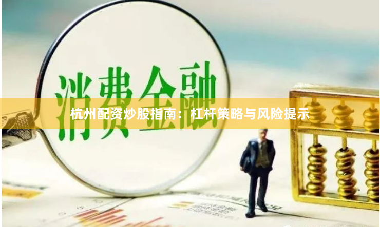 杭州配资炒股指南：杠杆策略与风险提示