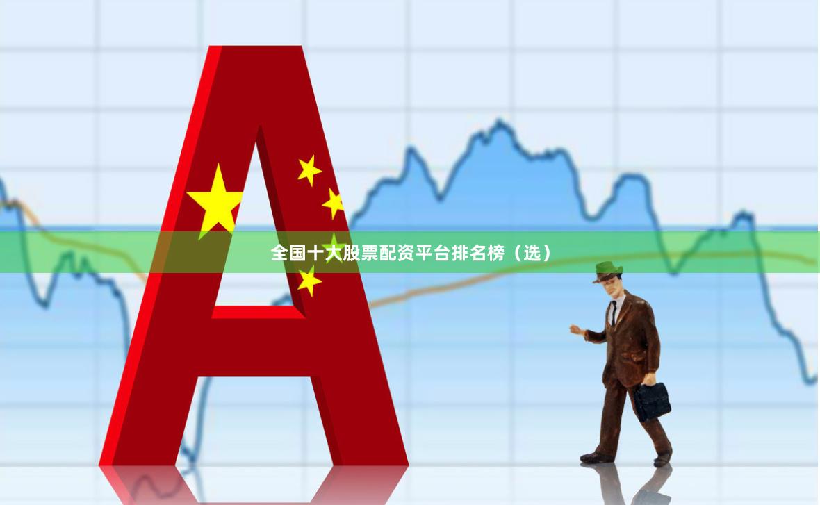 全国十大股票配资平台排名榜（选）