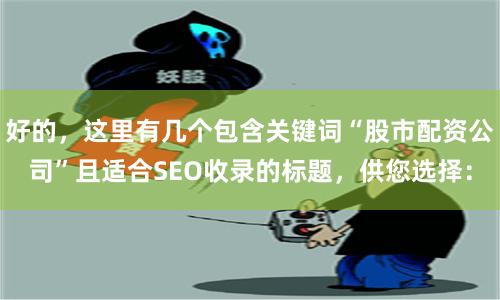 好的，这里有几个包含关键词“股市配资公司”且适合SEO收录的标题，供您选择：