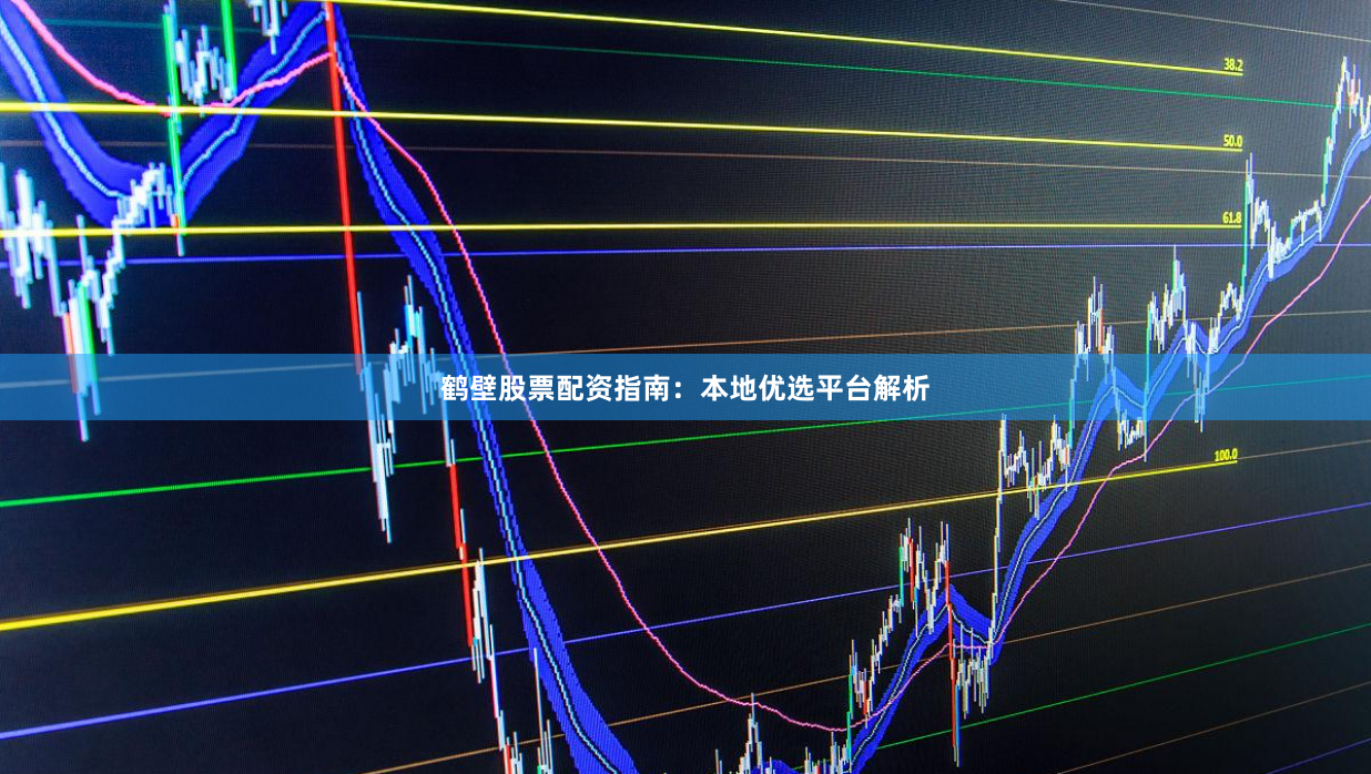 鹤壁股票配资指南：本地优选平台解析