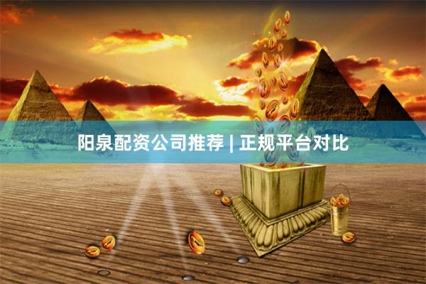 阳泉配资公司推荐 | 正规平台对比
