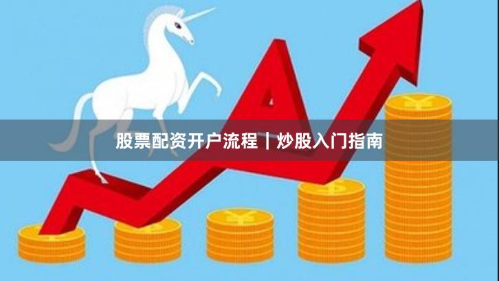 股票配资开户流程｜炒股入门指南