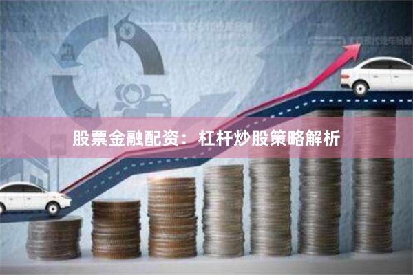 股票金融配资：杠杆炒股策略解析