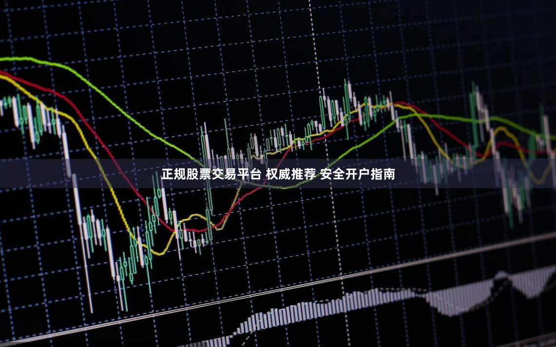 正规股票交易平台 权威推荐 安全开户指南
