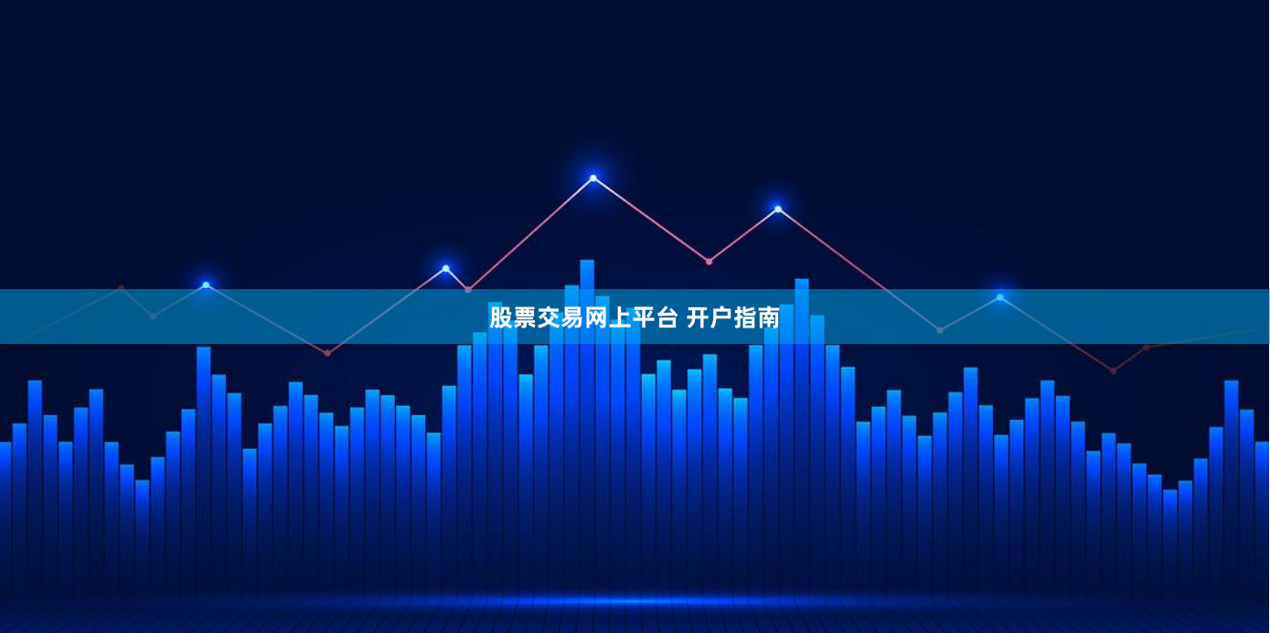 股票交易网上平台 开户指南