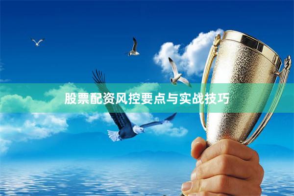 股票配资风控要点与实战技巧