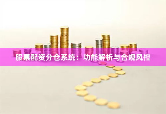 股票配资分仓系统：功能解析与合规风控