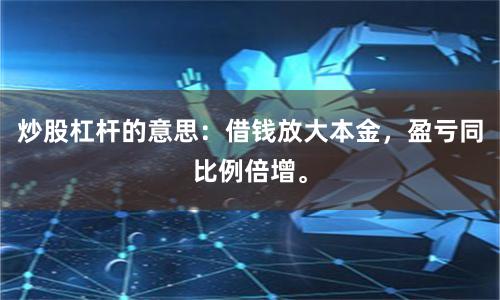 炒股杠杆的意思:借钱放大本金,盈亏同比例倍增。