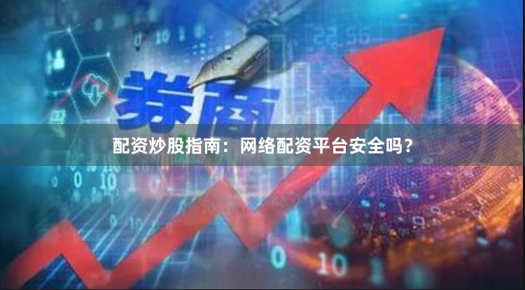 配资炒股指南：网络配资平台安全吗？