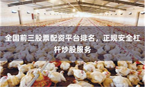 全国前三股票配资平台排名，正规安全杠杆炒股服务