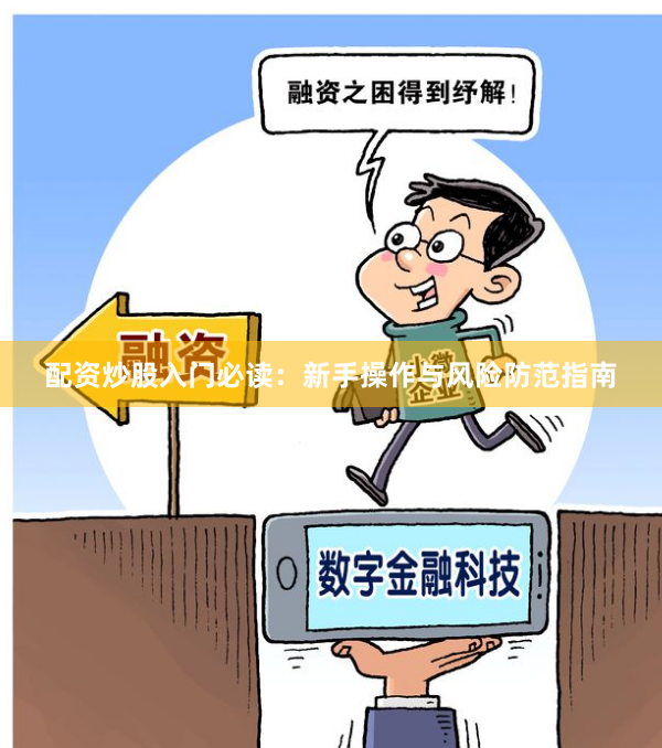 配资炒股入门必读：新手操作与风险防范指南