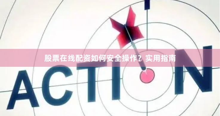 股票在线配资如何安全操作？实用指南
