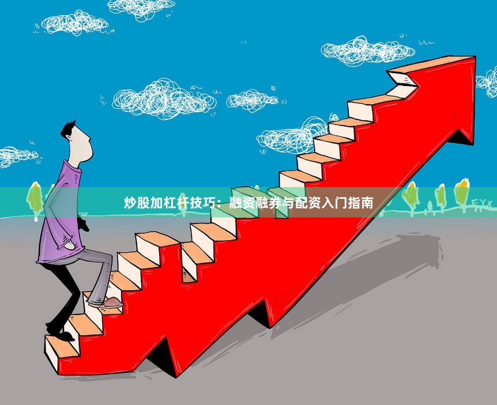 炒股加杠杆技巧：融资融券与配资入门指南