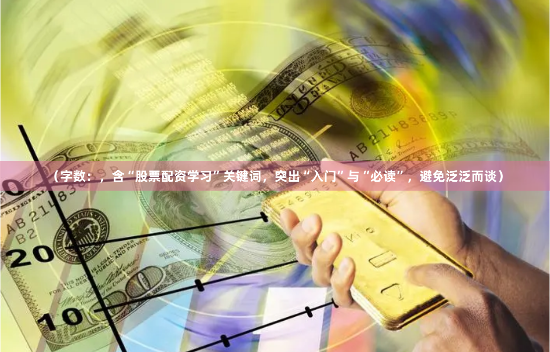 （字数：，含“股票配资学习”关键词，突出“入门”与“必读”，避免泛泛而谈）